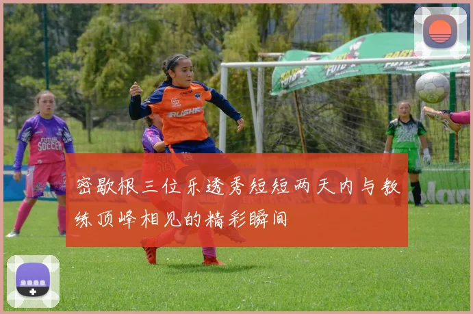 密歇根三位乐透秀短短两天内与教练顶峰相见的精彩瞬间