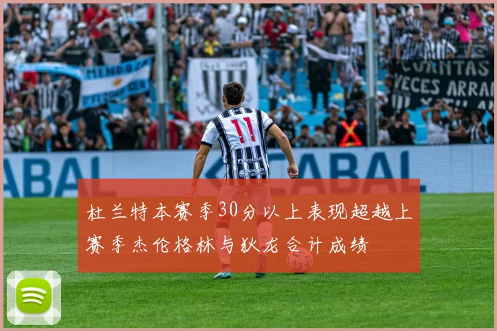 杜兰特本赛季30分以上表现超越上赛季杰伦格林与狄龙合计成绩