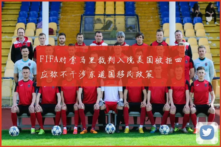 FIFA对索马里裁判入境美国被拒回应称不干涉东道国移民政策