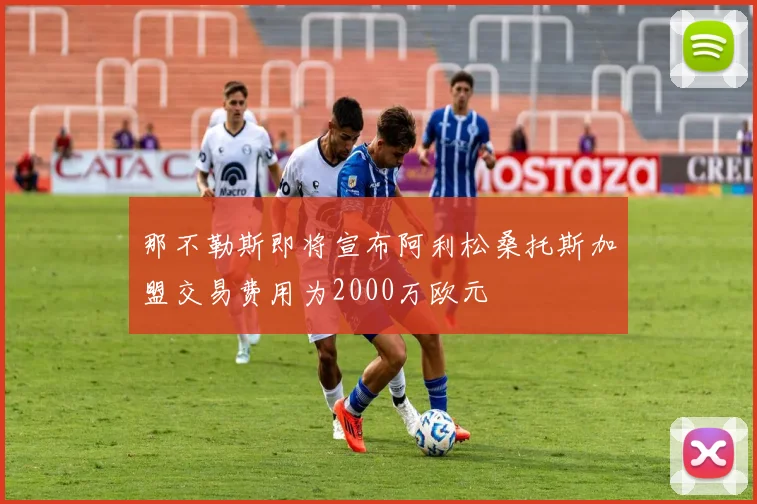 那不勒斯即将宣布阿利松桑托斯加盟交易费用为2000万欧元