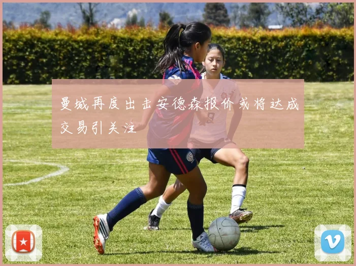 曼城再度出击安德森报价或将达成交易引关注