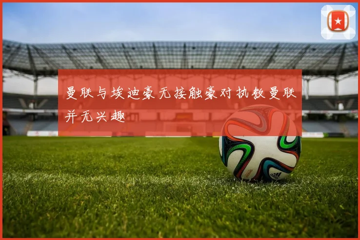 曼联与埃迪豪无接触豪对执教曼联并无兴趣