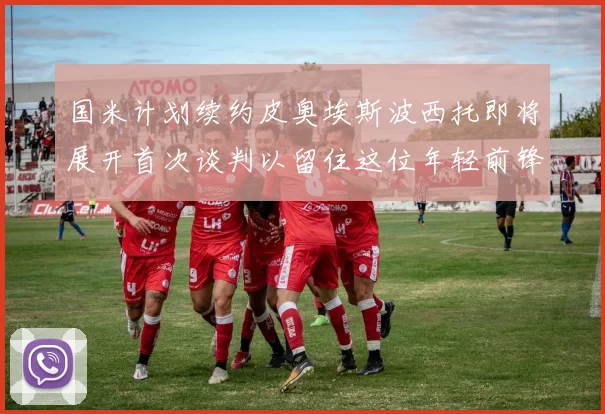 国米计划续约皮奥埃斯波西托即将展开首次谈判以留住这位年轻前锋