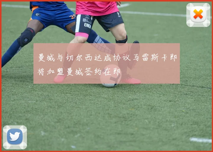 曼城与切尔西达成协议马雷斯卡即将加盟曼城签约在即