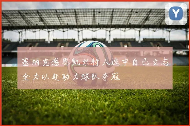 塞纳克感恩凯尔特人选中自己立志全力以赴助力球队夺冠