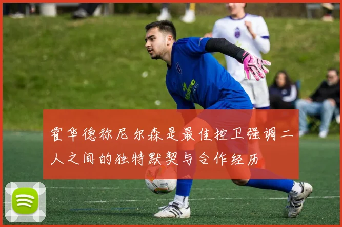 霍华德称尼尔森是最佳控卫强调二人之间的独特默契与合作经历